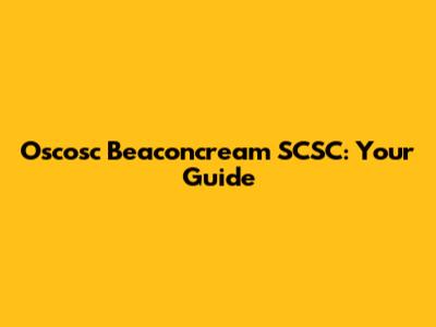 Oscosc Beaconcream SCSC: Your Guide