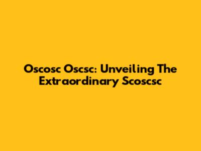 Oscosc Oscsc: Unveiling The Extraordinary Scoscsc