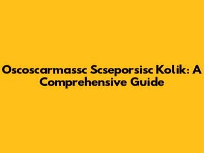 Oscoscarmassc Scseporsisc Kolik: A Comprehensive Guide