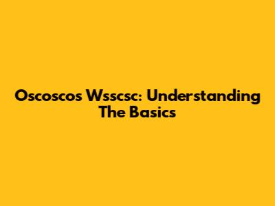Oscoscos Wsscsc: Understanding The Basics