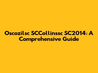 Oscozilsc SCCollinssc SC2014: A Comprehensive Guide
