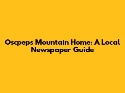 Oscpep's Mountain Home: A Local Newspaper Guide