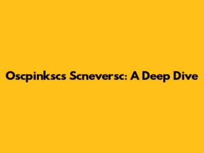 Oscpinksc's Scneversc: A Deep Dive