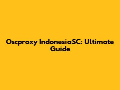 Oscproxy IndonesiaSC: Ultimate Guide