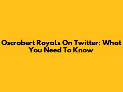 Oscrobert Royals On Twitter: What You Need To Know