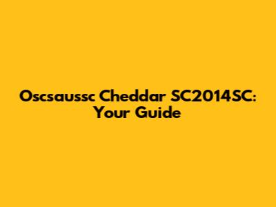 Oscsaussc Cheddar SC2014SC: Your Guide