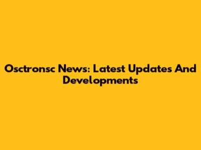 Osctronsc News: Latest Updates And Developments