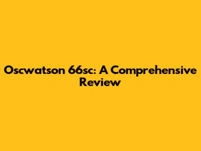 Oscwatson 66sc: A Comprehensive Review