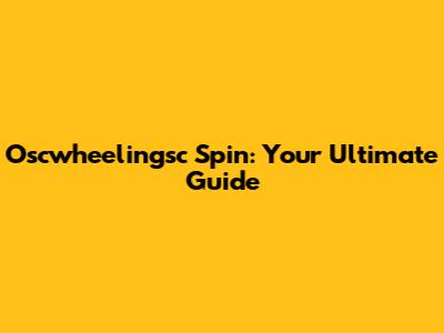 Oscwheelingsc Spin: Your Ultimate Guide
