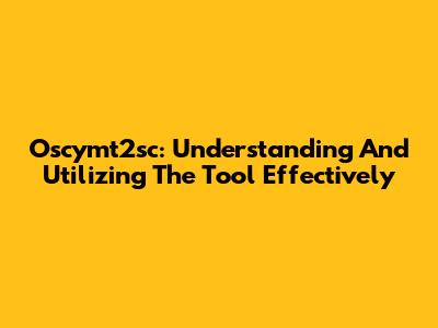 Oscymt2sc: Understanding And Utilizing The Tool Effectively