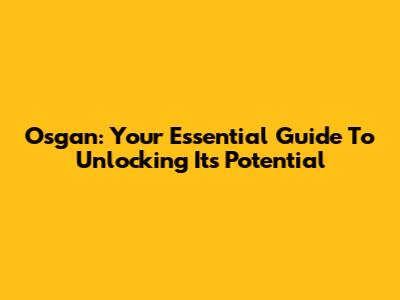 Osgan: Your Essential Guide To Unlocking Its Potential