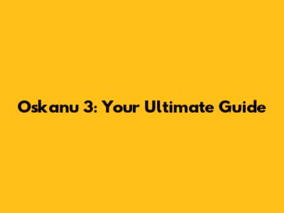 Oskanu 3: Your Ultimate Guide