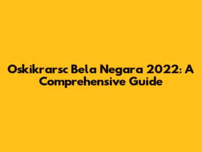 Oskikrarsc Bela Negara 2022: A Comprehensive Guide