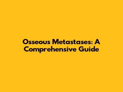Osseous Metastases: A Comprehensive Guide