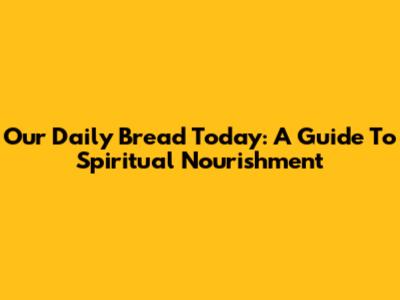 Our Daily Bread Today: A Guide To Spiritual Nourishment