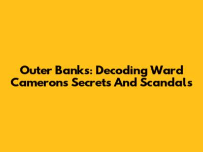 Outer Banks: Decoding Ward Cameron's Secrets And Scandals