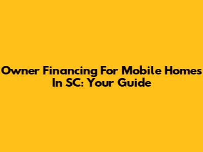 Owner Financing For Mobile Homes In SC: Your Guide