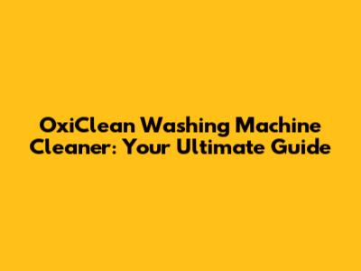 OxiClean Washing Machine Cleaner: Your Ultimate Guide