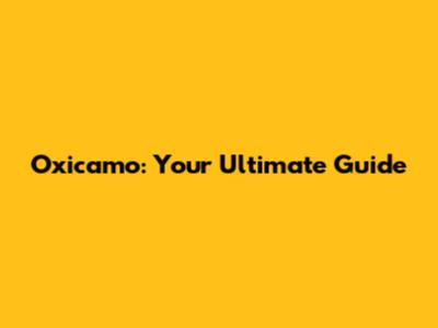 Oxicamo: Your Ultimate Guide