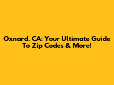 Oxnard, CA: Your Ultimate Guide To Zip Codes & More!