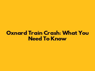 Oxnard Train Crash: What You Need To Know