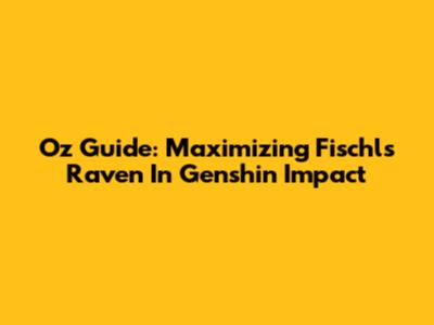 Oz Guide: Maximizing Fischl's Raven In Genshin Impact
