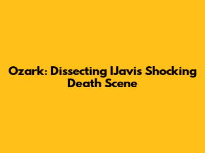 Ozark: Dissecting IJavi's Shocking Death Scene