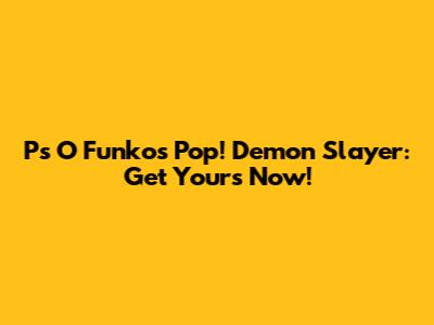 P's O Funkos Pop! Demon Slayer: Get Yours Now!