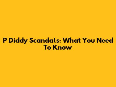 P Diddy Scandals: What You Need To Know