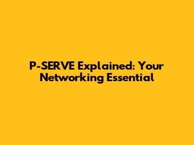 P-SERVE Explained: Your Networking Essential