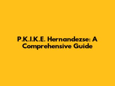 P.K.I.K.E. Hernandezse: A Comprehensive Guide