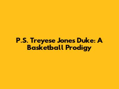 P.S. Treyese Jones Duke: A Basketball Prodigy