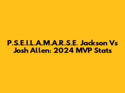 P.S.E.I.L.A.M.A.R.S.E. Jackson Vs Josh Allen: 2024 MVP Stats