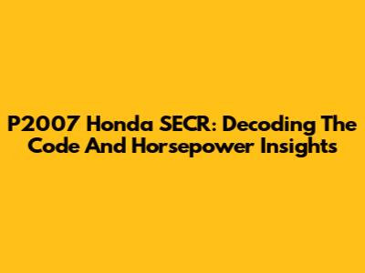 P2007 Honda SECR: Decoding The Code And Horsepower Insights