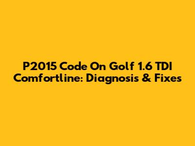 P2015 Code On Golf 1.6 TDI Comfortline: Diagnosis & Fixes