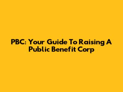 PBC: Your Guide To Raising A Public Benefit Corp