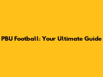 PBU Football: Your Ultimate Guide