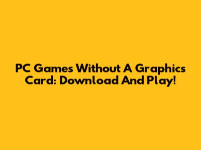 PC Games Without A Graphics Card: Download And Play!