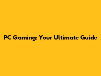PC Gaming: Your Ultimate Guide