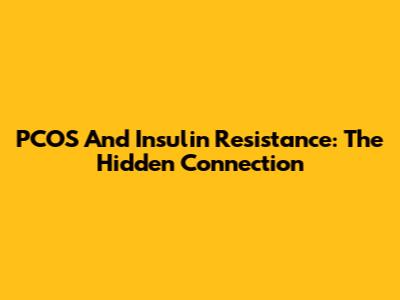 PCOS And Insulin Resistance: The Hidden Connection