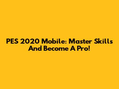PES 2020 Mobile: Master Skills And Become A Pro!