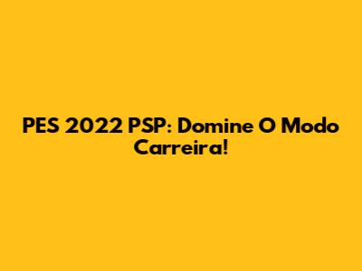 PES 2022 PSP: Domine O Modo Carreira!