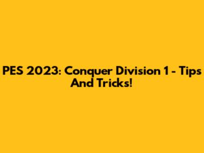 PES 2023: Conquer Division 1 - Tips And Tricks!