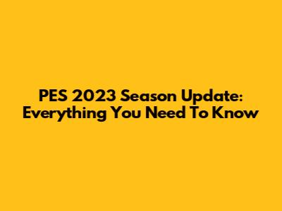 PES 2023 Season Update: Everything You Need To Know