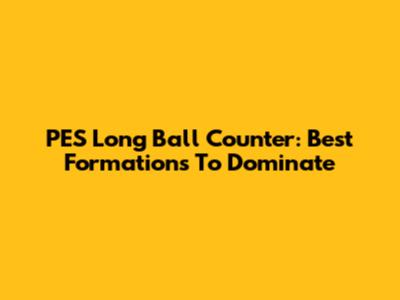 PES Long Ball Counter: Best Formations To Dominate