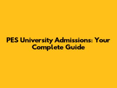PES University Admissions: Your Complete Guide