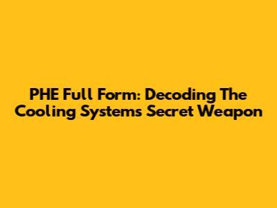 PHE Full Form: Decoding The Cooling System's Secret Weapon