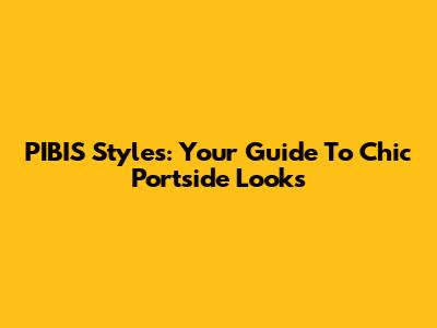 PIBIS Styles: Your Guide To Chic Portside Looks