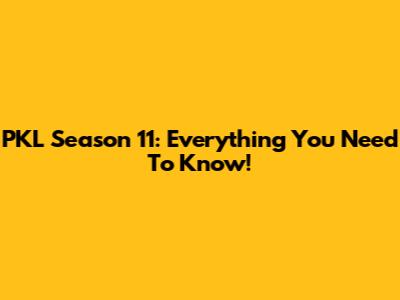 PKL Season 11: Everything You Need To Know!