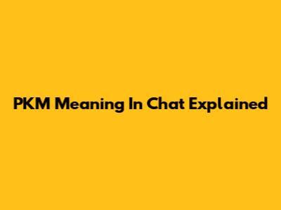 PKM Meaning In Chat Explained